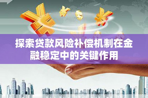 张家界探索贷款风险补偿机制在金融稳定中的关键作用
