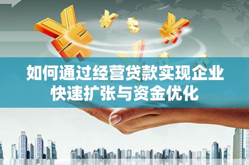 张家界如何通过经营贷款实现企业快速扩张与资金优化