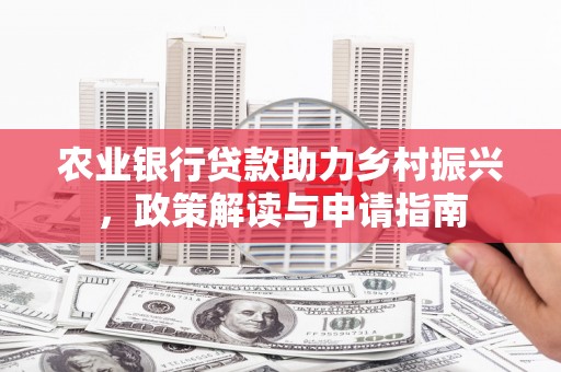 张家界农业银行贷款助力乡村振兴，政策解读与申请指南