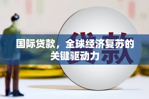 张家界国际贷款，全球经济复苏的关键驱动力