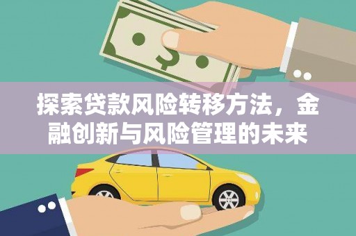 张家界探索贷款风险转移方法，金融创新与风险管理的未来