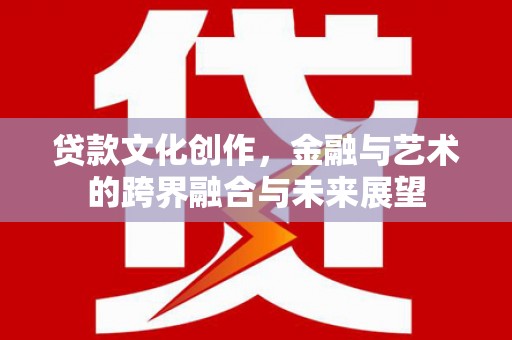 张家界贷款文化创作，金融与艺术的跨界融合与未来展望