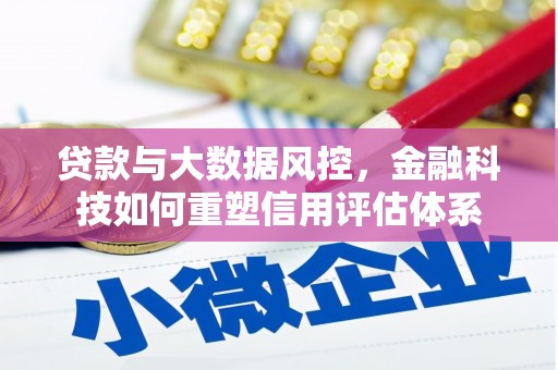 张家界贷款与大数据风控，金融科技如何重塑信用评估体系