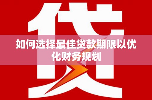 张家界如何选择最佳贷款期限以优化财务规划