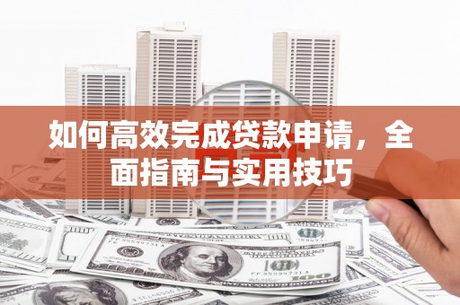 张家界如何高效完成贷款申请，全面指南与实用技巧