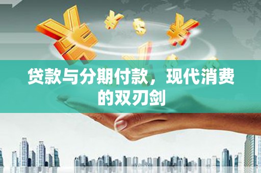 张家界贷款与分期付款，现代消费的双刃剑