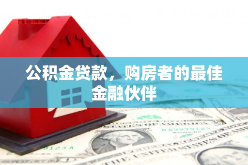 张家界公积金贷款，购房者的最佳金融伙伴