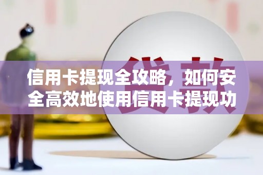张家界信用卡提现全攻略，如何安全高效地使用信用卡提现功能