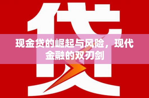 张家界现金贷的崛起与风险，现代金融的双刃剑