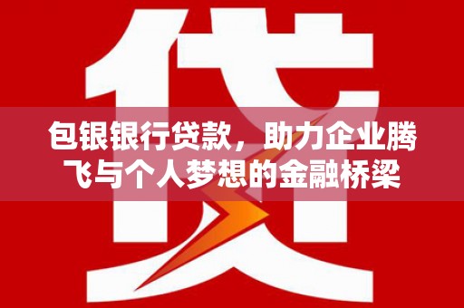 张家界包银银行贷款，助力企业腾飞与个人梦想的金融桥梁