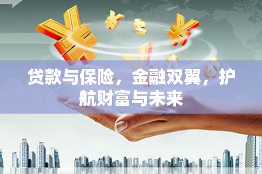 张家界贷款与保险，金融双翼，护航财富与未来