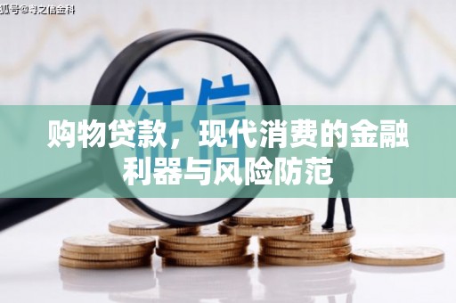 张家界购物贷款，现代消费的金融利器与风险防范