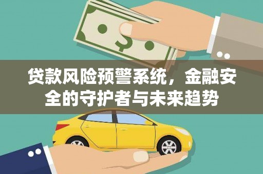 张家界贷款风险预警系统，金融安全的守护者与未来趋势