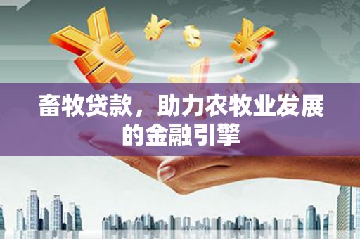 张家界畜牧贷款，助力农牧业发展的金融引擎