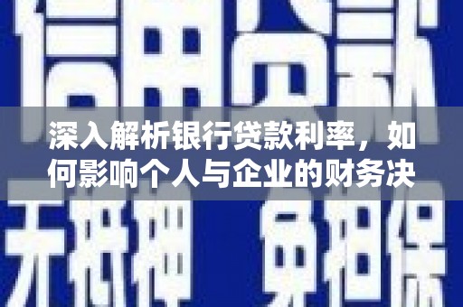 张家界深入解析银行贷款利率，如何影响个人与企业的财务决策