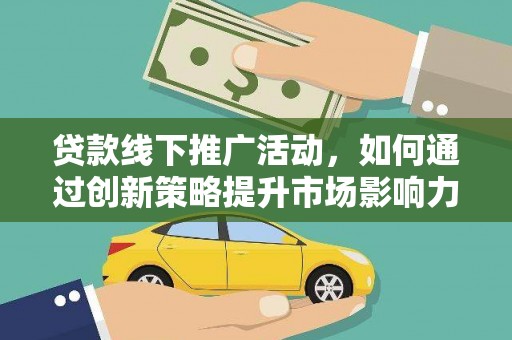 张家界贷款线下推广活动，如何通过创新策略提升市场影响力