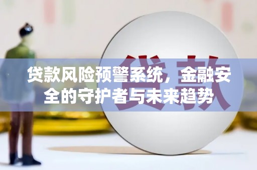 张家界贷款风险预警系统，金融安全的守护者与未来趋势