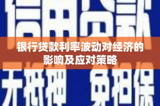 张家界银行贷款利率波动对经济的影响及应对策略
