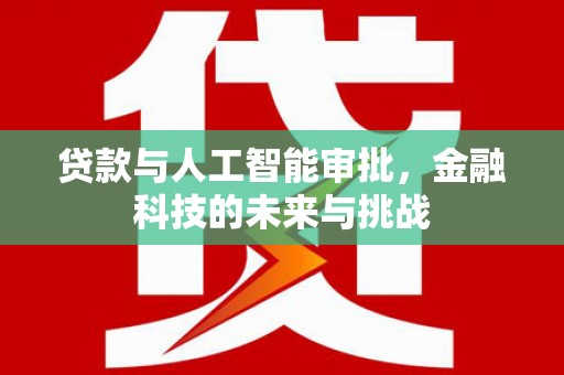 张家界贷款与人工智能审批，金融科技的未来与挑战