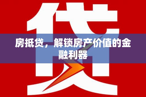 张家界房抵贷，解锁房产价值的金融利器