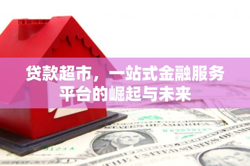 张家界贷款超市，一站式金融服务平台的崛起与未来