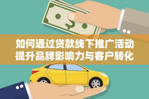 张家界如何通过贷款线下推广活动提升品牌影响力与客户转化率