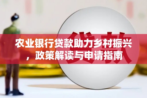 张家界农业银行贷款助力乡村振兴，政策解读与申请指南