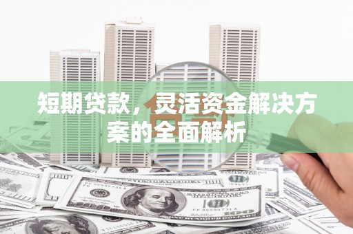 张家界短期贷款，灵活资金解决方案的全面解析