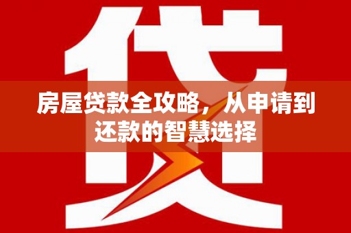 张家界房屋贷款全攻略，从申请到还款的智慧选择