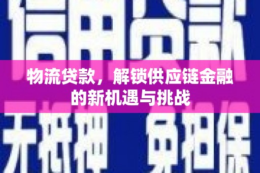 张家界物流贷款，解锁供应链金融的新机遇与挑战