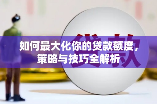 张家界如何最大化你的贷款额度，策略与技巧全解析
