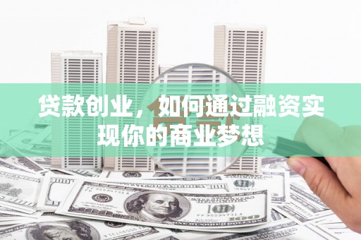 张家界贷款创业，如何通过融资实现你的商业梦想