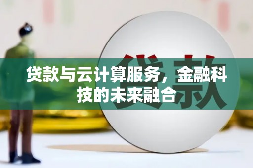 张家界贷款与云计算服务，金融科技的未来融合