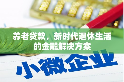 张家界养老贷款，新时代退休生活的金融解决方案