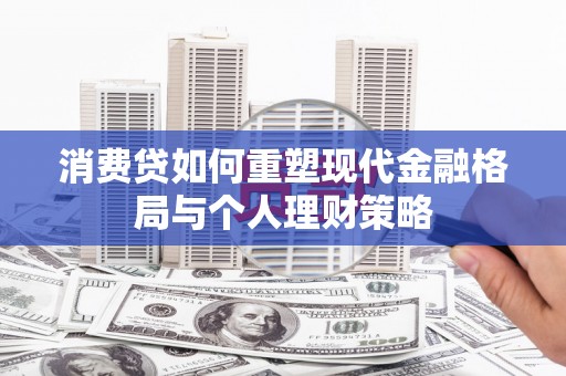 张家界消费贷如何重塑现代金融格局与个人理财策略