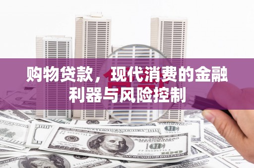 张家界购物贷款，现代消费的金融利器与风险控制