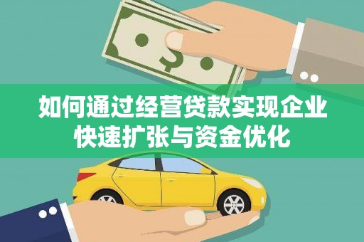 张家界如何通过经营贷款实现企业快速扩张与资金优化