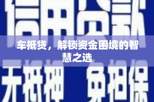 张家界车抵贷，解锁资金困境的智慧之选