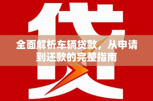 张家界全面解析车辆贷款，从申请到还款的完整指南
