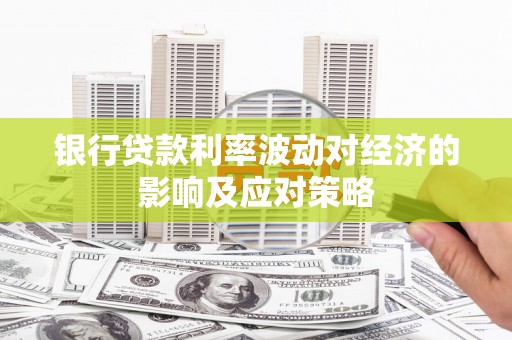 张家界银行贷款利率波动对经济的影响及应对策略