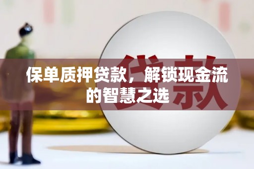 张家界保单质押贷款，解锁现金流的智慧之选