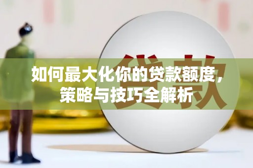 张家界如何最大化你的贷款额度，策略与技巧全解析