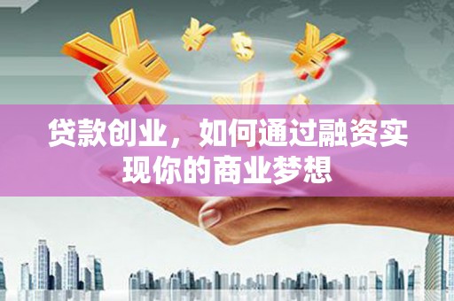 张家界贷款创业，如何通过融资实现你的商业梦想