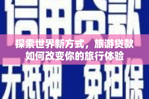 张家界探索世界新方式，旅游贷款如何改变你的旅行体验