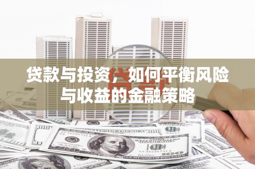 张家界贷款与投资，如何平衡风险与收益的金融策略
