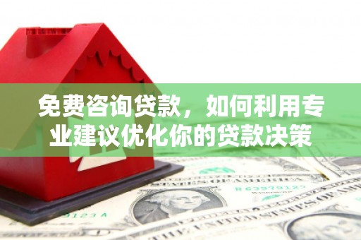 张家界免费咨询贷款，如何利用专业建议优化你的贷款决策