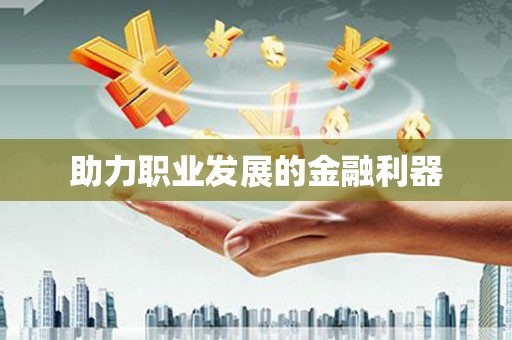 张家界助力职业发展的金融利器