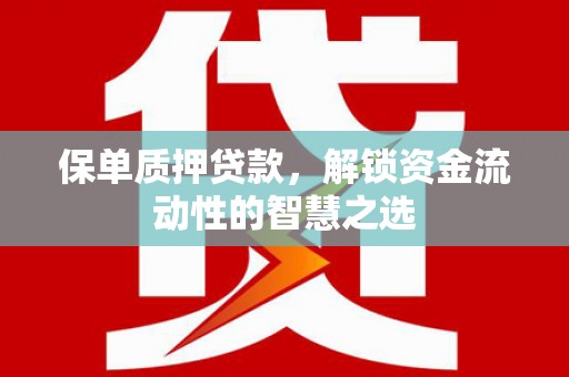 张家界保单质押贷款，解锁资金流动性的智慧之选