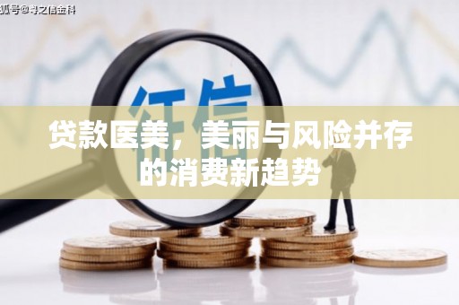 张家界贷款医美，美丽与风险并存的消费新趋势